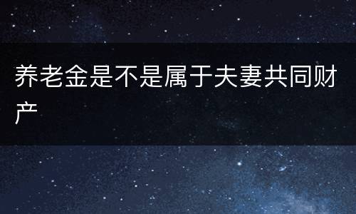 养老金是不是属于夫妻共同财产