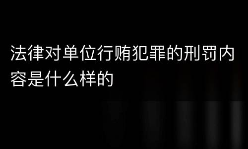 法律对单位行贿犯罪的刑罚内容是什么样的