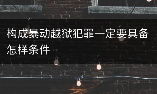 构成暴动越狱犯罪一定要具备怎样条件