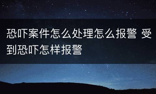 恐吓案件怎么处理怎么报警 受到恐吓怎样报警