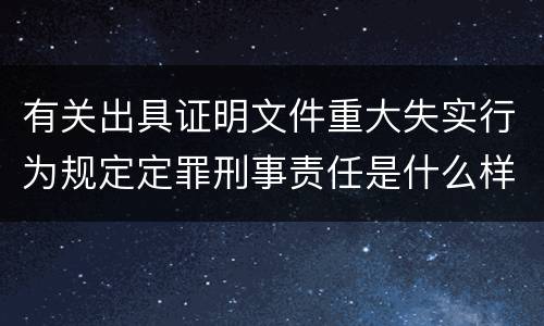 有关出具证明文件重大失实行为规定定罪刑事责任是什么样