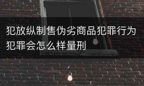 犯放纵制售伪劣商品犯罪行为犯罪会怎么样量刑