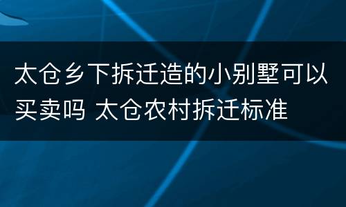 太仓乡下拆迁造的小别墅可以买卖吗 太仓农村拆迁标准