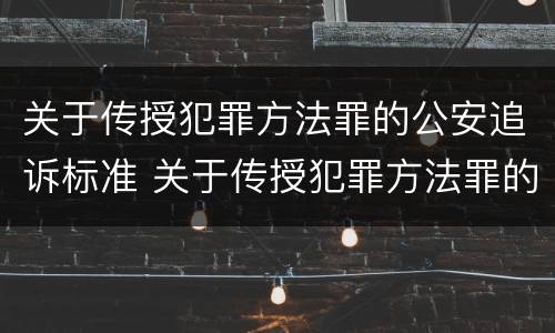 关于传授犯罪方法罪的公安追诉标准 关于传授犯罪方法罪的公安追诉标准是什么