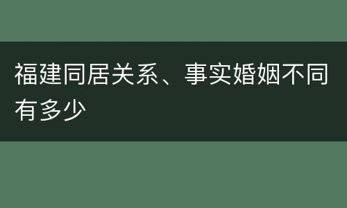 福建同居关系、事实婚姻不同有多少