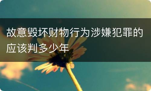 故意毁坏财物行为涉嫌犯罪的应该判多少年