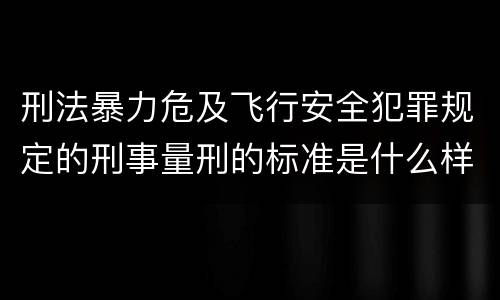 刑法暴力危及飞行安全犯罪规定的刑事量刑的标准是什么样的