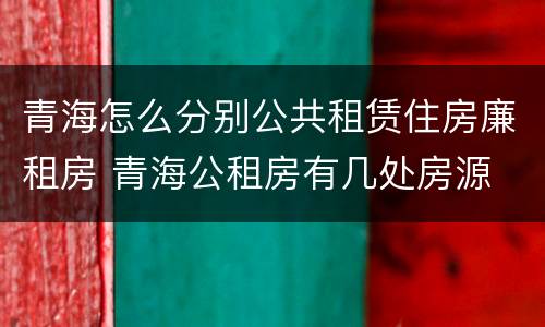 青海怎么分别公共租赁住房廉租房 青海公租房有几处房源