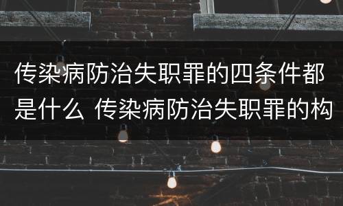 传染病防治失职罪的四条件都是什么 传染病防治失职罪的构成要件