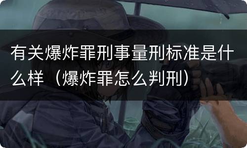 有关爆炸罪刑事量刑标准是什么样（爆炸罪怎么判刑）