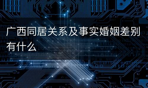 广西同居关系及事实婚姻差别有什么