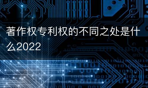 著作权专利权的不同之处是什么2022
