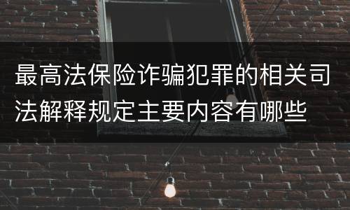 最高法保险诈骗犯罪的相关司法解释规定主要内容有哪些