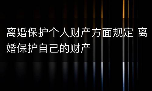 离婚保护个人财产方面规定 离婚保护自己的财产