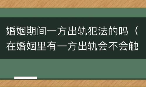 婚姻期间一方出轨犯法的吗（在婚姻里有一方出轨会不会触犯法律）