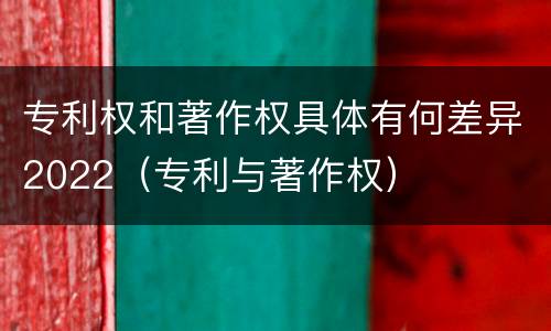 专利权和著作权具体有何差异2022（专利与著作权）