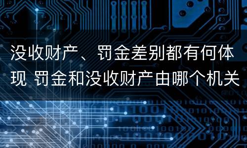 没收财产、罚金差别都有何体现 罚金和没收财产由哪个机关执行