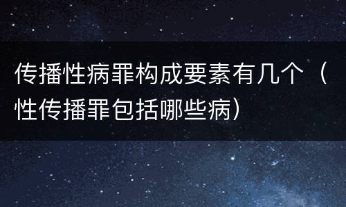 传播性病罪构成要素有几个（性传播罪包括哪些病）