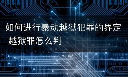 如何进行暴动越狱犯罪的界定 越狱罪怎么判