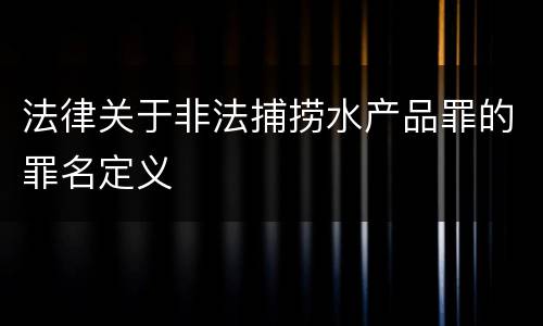 法律关于非法捕捞水产品罪的罪名定义
