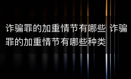 诈骗罪的加重情节有哪些 诈骗罪的加重情节有哪些种类