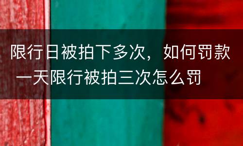 限行日被拍下多次，如何罚款 一天限行被拍三次怎么罚