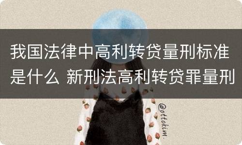 我国法律中高利转贷量刑标准是什么 新刑法高利转贷罪量刑标准
