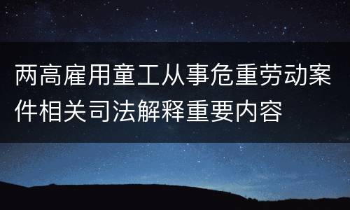 两高雇用童工从事危重劳动案件相关司法解释重要内容