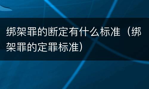 绑架罪的断定有什么标准（绑架罪的定罪标准）