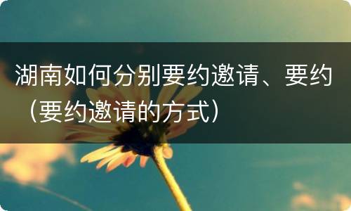 湖南如何分别要约邀请、要约（要约邀请的方式）