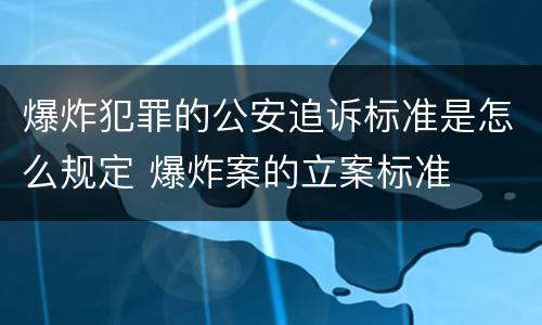 爆炸犯罪的公安追诉标准是怎么规定 爆炸案的立案标准