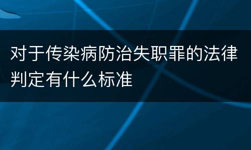对于传染病防治失职罪的法律判定有什么标准