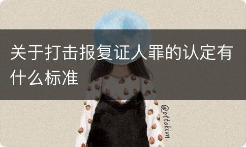 关于打击报复证人罪的认定有什么标准