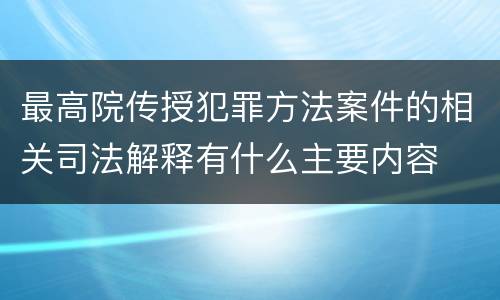 最高院传授犯罪方法案件的相关司法解释有什么主要内容