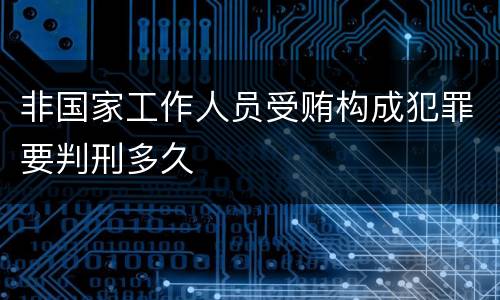 非国家工作人员受贿构成犯罪要判刑多久