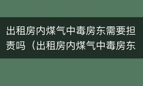 出租房内煤气中毒房东需要担责吗（出租房内煤气中毒房东需要担责吗）