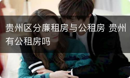 贵州区分廉租房与公租房 贵州有公租房吗