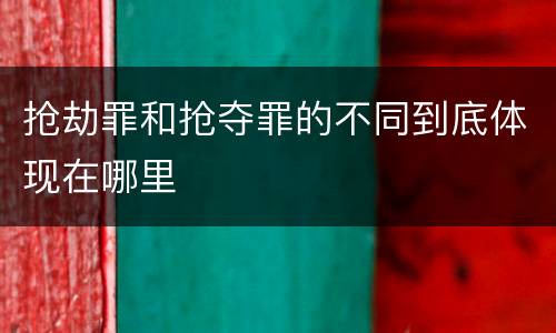 抢劫罪和抢夺罪的不同到底体现在哪里