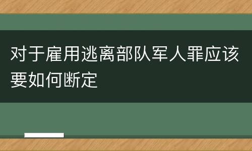 对于雇用逃离部队军人罪应该要如何断定