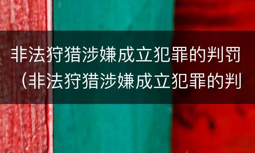 非法狩猎涉嫌成立犯罪的判罚（非法狩猎涉嫌成立犯罪的判罚依据）
