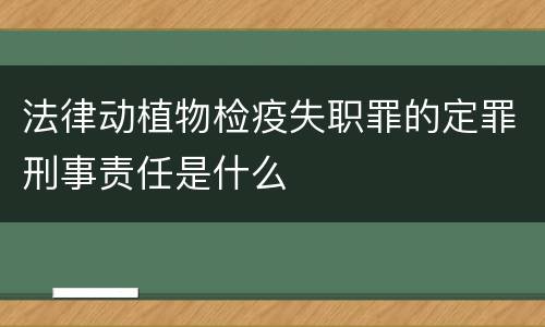 法律动植物检疫失职罪的定罪刑事责任是什么