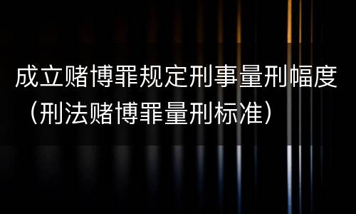 成立赌博罪规定刑事量刑幅度（刑法赌博罪量刑标准）