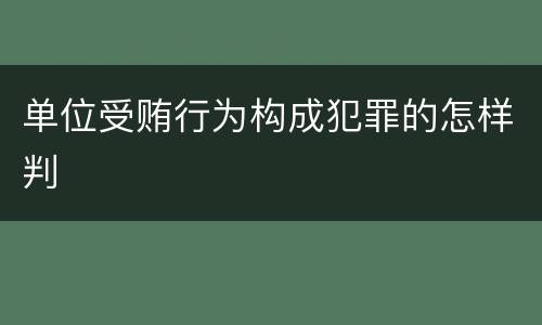 单位受贿行为构成犯罪的怎样判