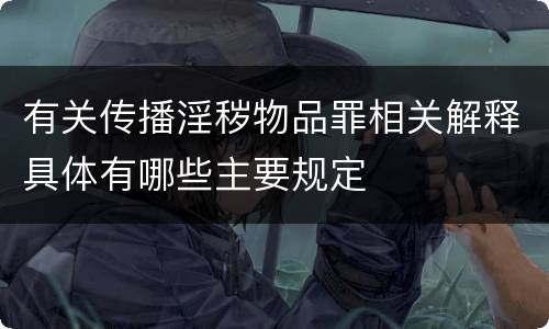 有关传播淫秽物品罪相关解释具体有哪些主要规定