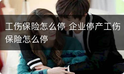 工伤保险怎么停 企业停产工伤保险怎么停