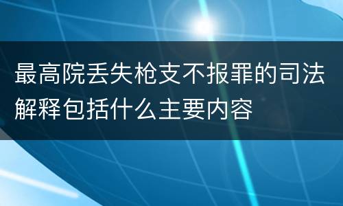 最高院丢失枪支不报罪的司法解释包括什么主要内容