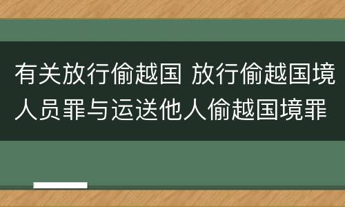 有关放行偷越国 放行偷越国境人员罪与运送他人偷越国境罪共犯