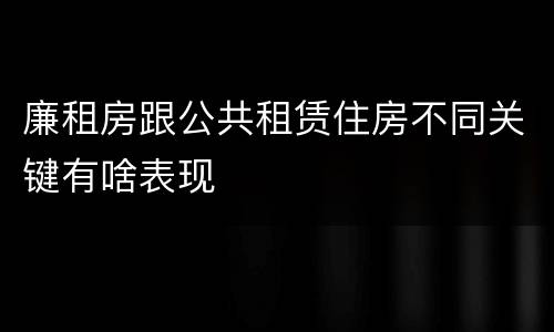 廉租房跟公共租赁住房不同关键有啥表现