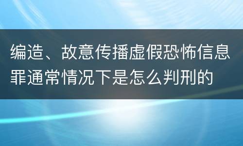 编造、故意传播虚假恐怖信息罪通常情况下是怎么判刑的