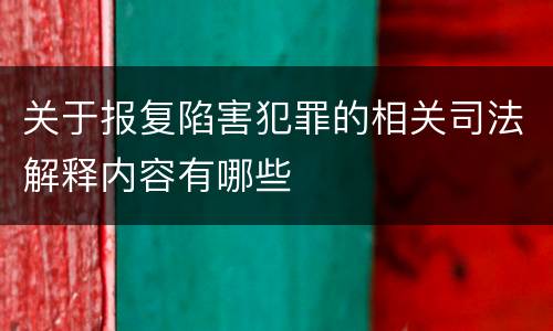 关于报复陷害犯罪的相关司法解释内容有哪些